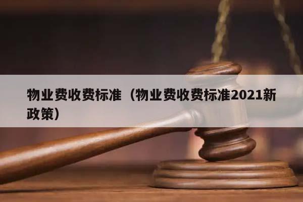 物业费收费标准（物业费收费标准2021新政策）