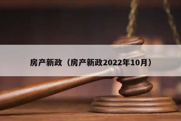 房产新政（房产新政2022年10月）