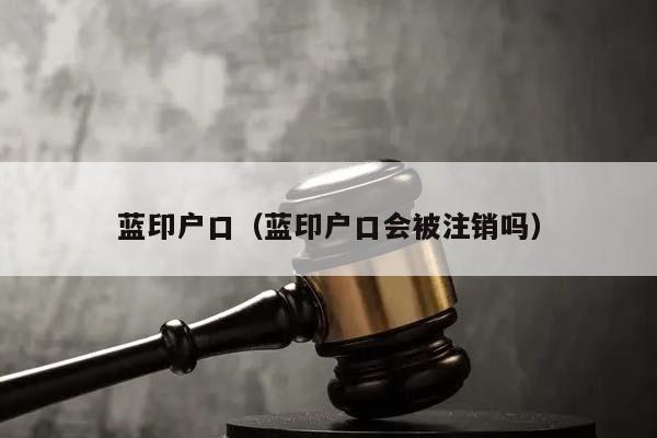 蓝印户口（蓝印户口会被注销吗）