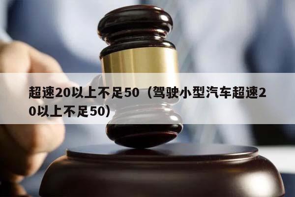 超速20以上不足50（驾驶小型汽车超速20以上不足50）