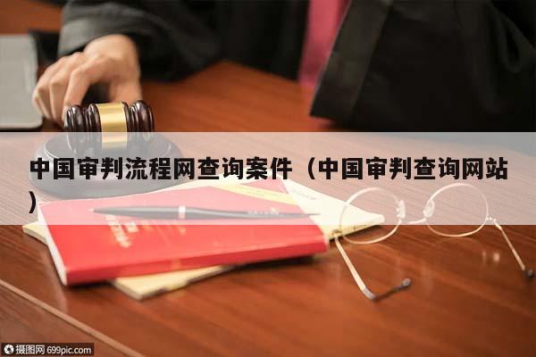 中国审判流程网查询案件（中国审判查询网站）