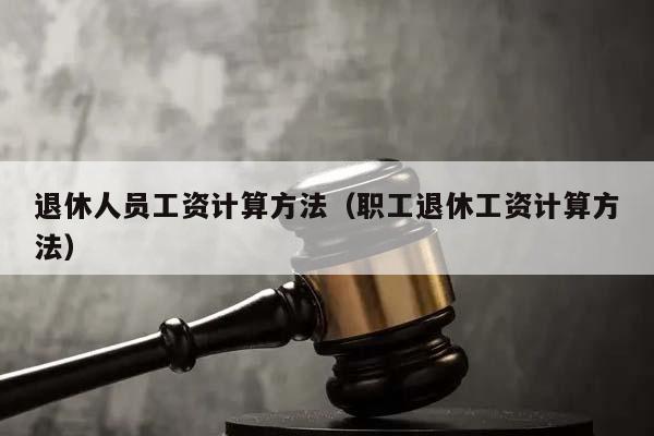 退休人员工资计算方法（职工退休工资计算方法）