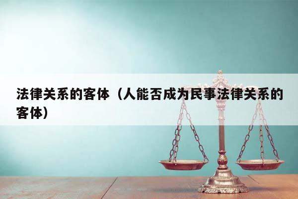 法律关系的客体（人能否成为民事法律关系的客体）