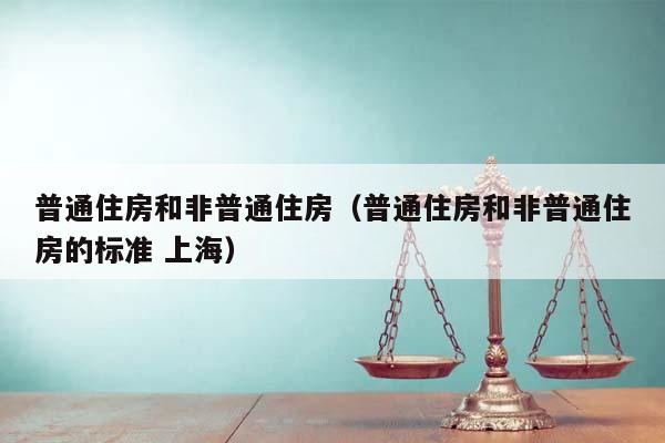 普通住房和非普通住房（普通住房和非普通住房的标准 上海）