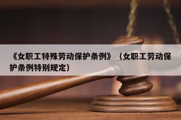 《女职工特殊劳动保护条例》（女职工劳动保护条例特别规定）