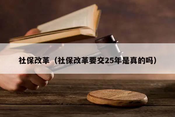 社保改革（社保改革要交25年是真的吗）