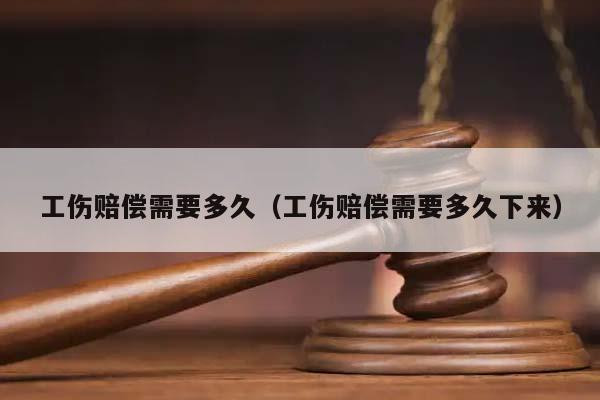 工伤赔偿需要多久（工伤赔偿需要多久下来）