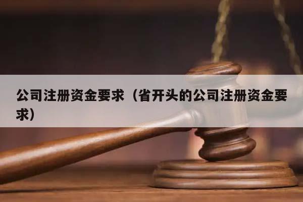 公司注册资金要求（省开头的公司注册资金要求）