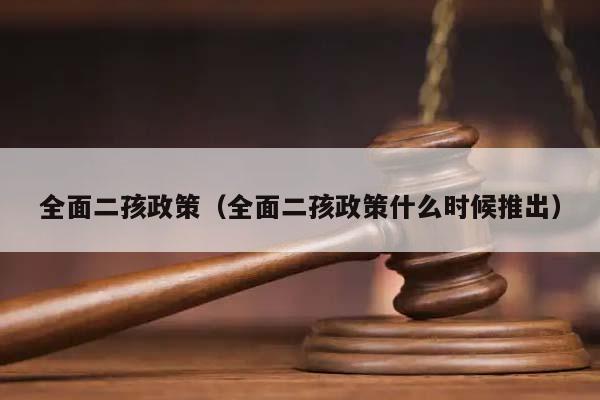 全面二孩政策（全面二孩政策什么时候推出）