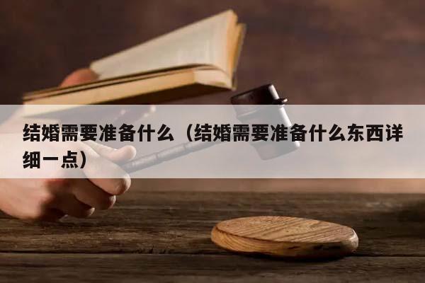 结婚需要准备什么（结婚需要准备什么东西详细一点）