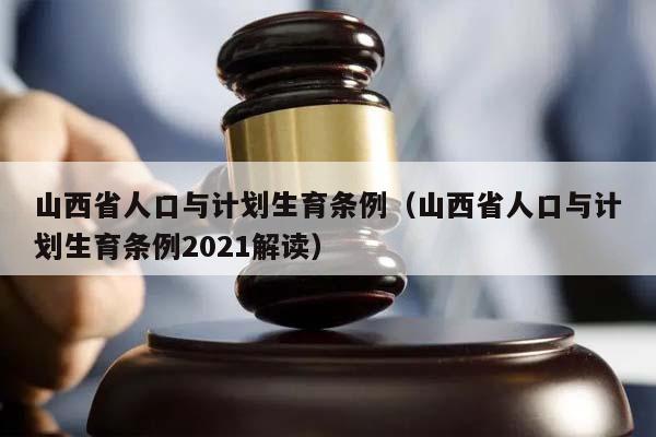 山西省人口与计划生育条例（山西省人口与计划生育条例2021解读）