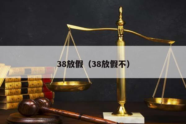 38放假（38放假不）