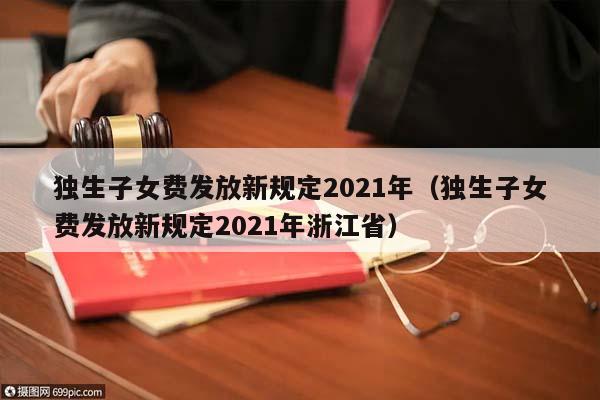 独生子女费发放新规定2021年（独生子女费发放新规定2021年浙江省）