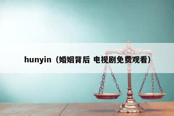hunyin（婚姻背后 电视剧免费观看）