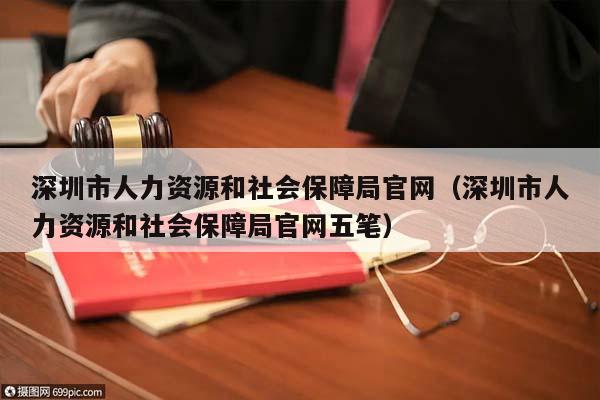 深圳市人力资源和社会保障局官网（深圳市人力资源和社会保障局官网五笔）