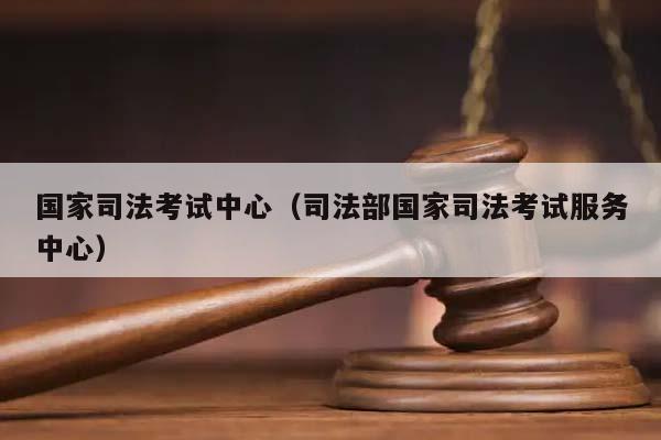 国家司法考试中心（司法部国家司法考试服务中心）