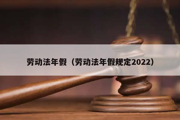 劳动法年假（劳动法年假规定2022）