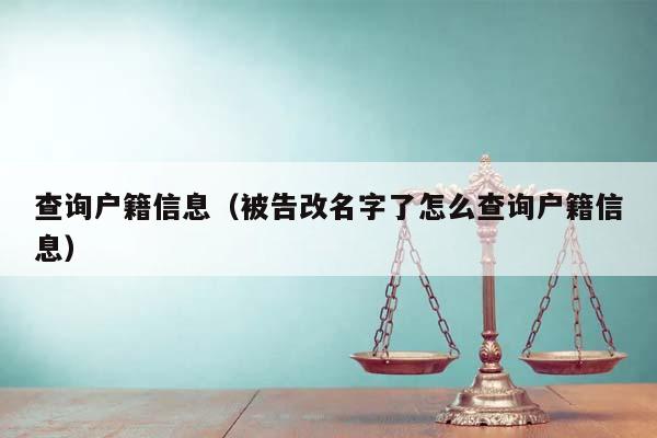 查询户籍信息（被告改名字了怎么查询户籍信息）