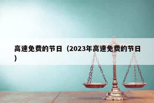 高速免费的节日（2023年高速免费的节日）