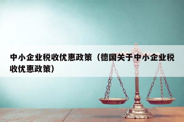 中小企业税收优惠政策（德国关于中小企业税收优惠政策）