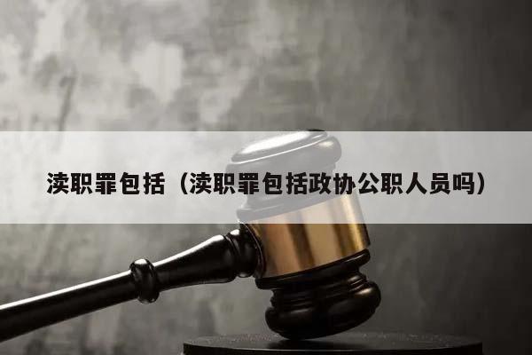 渎职罪包括（渎职罪包括政协公职人员吗）