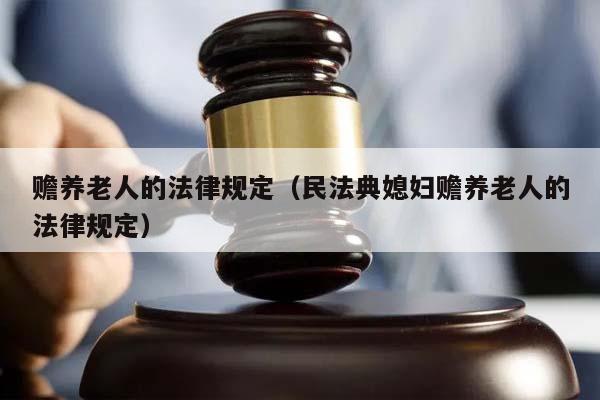 赡养老人的法律规定（民法典媳妇赡养老人的法律规定）