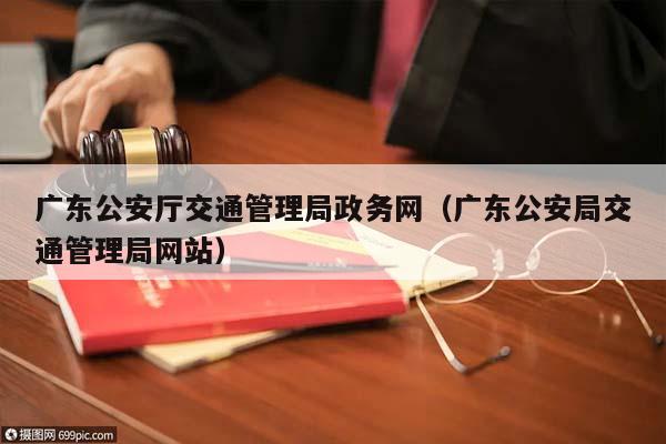 广东公安厅交通管理局政务网（广东公安局交通管理局网站）