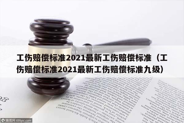 工伤赔偿标准2021最新工伤赔偿标准（工伤赔偿标准2021最新工伤赔偿标准九级）