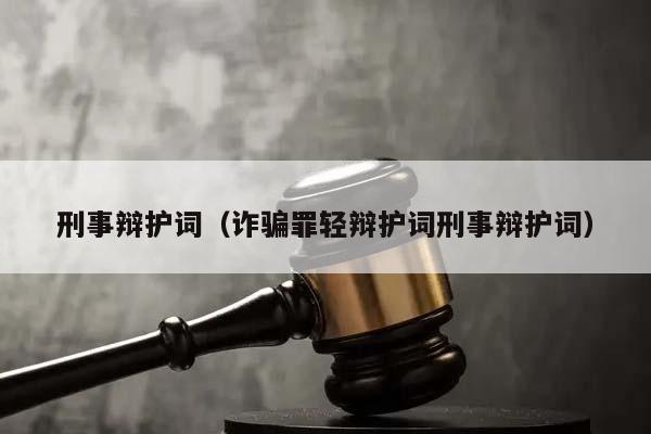 刑事辩护词（诈骗罪轻辩护词刑事辩护词）