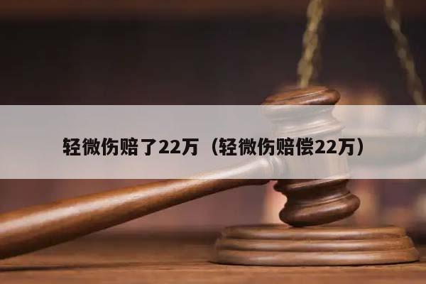 轻微伤赔了22万（轻微伤赔偿22万）