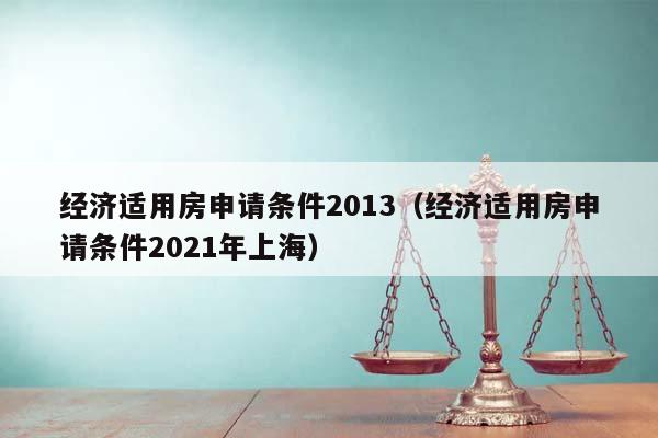 经济适用房申请条件2013（经济适用房申请条件2021年上海）