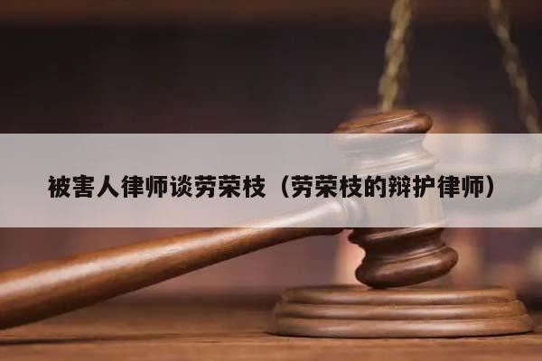 被害人律师谈劳荣枝（劳荣枝的辩护律师）