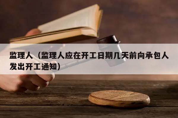 监理人（监理人应在开工日期几天前向承包人发出开工通知）