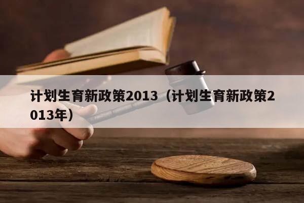 计划生育新政策2013（计划生育新政策2013年）