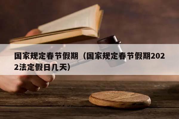 国家规定春节假期（国家规定春节假期2022法定假日几天）