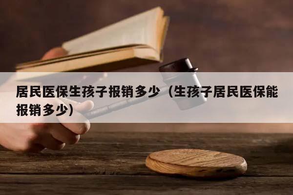 居民医保生孩子报销多少（生孩子居民医保能报销多少）