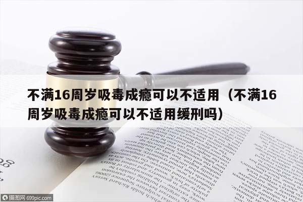 不满16周岁吸毒成瘾可以不适用（不满16周岁吸毒成瘾可以不适用缓刑吗）