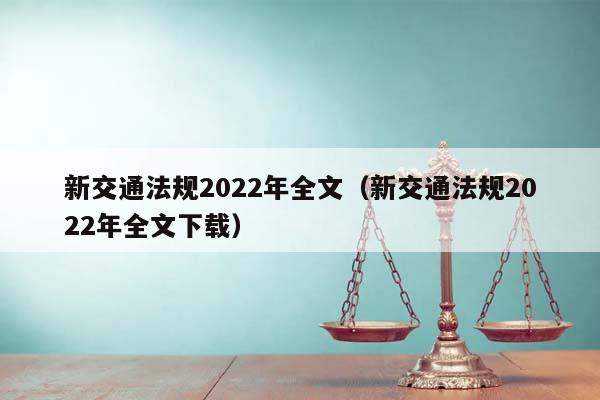 新交通法规2022年全文（新交通法规2022年全文下载）