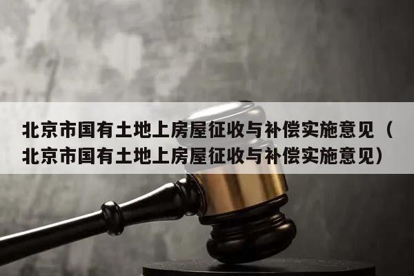 北京市国有土地上房屋征收与补偿实施意见（北京市国有土地上房屋征收与补偿实施意见）