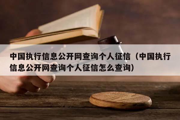 中国执行信息公开网查询个人征信（中国执行信息公开网查询个人征信怎么查询）