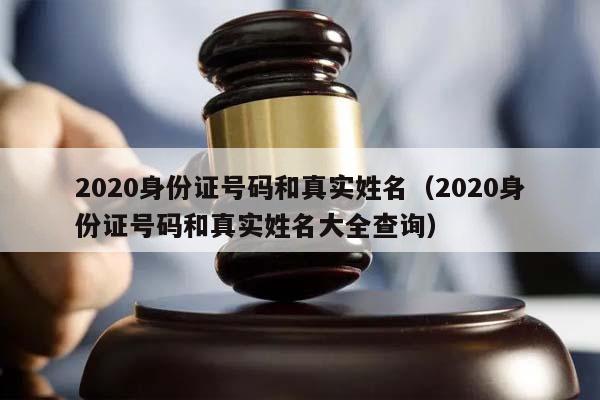 2020身份证号码和真实姓名（2020身份证号码和真实姓名大全查询）