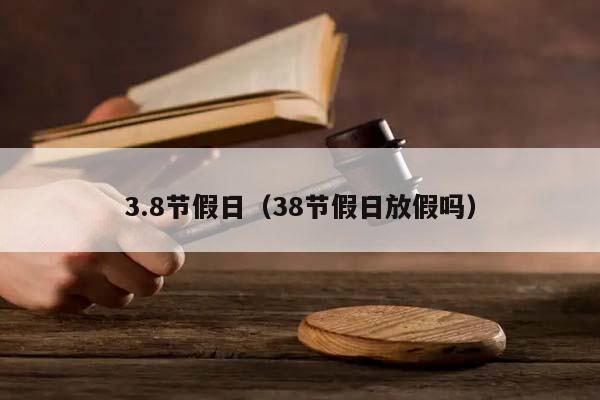 3.8节假日（38节假日放假吗）