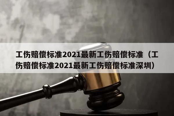 工伤赔偿标准2021最新工伤赔偿标准（工伤赔偿标准2021最新工伤赔偿标准深圳）