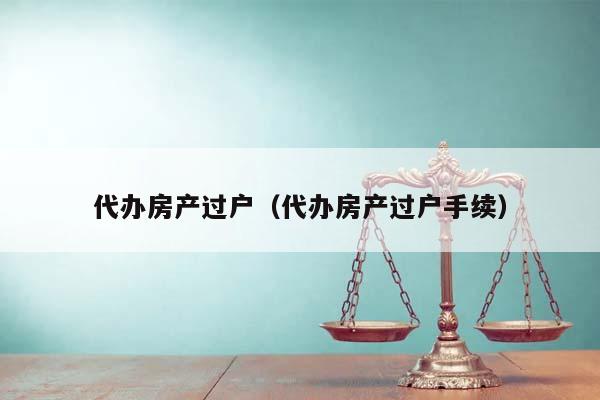 代办房产过户（代办房产过户手续）