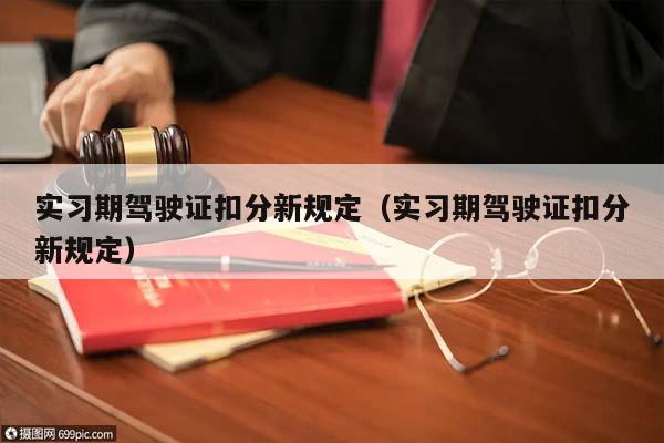 实习期驾驶证扣分新规定（实习期驾驶证扣分新规定）