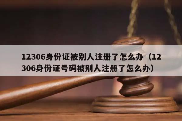 12306身份证被别人注册了怎么办（12306身份证号码被别人注册了怎么办）