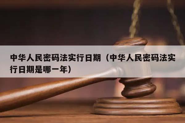 中华人民密码法实行日期（中华人民密码法实行日期是哪一年）