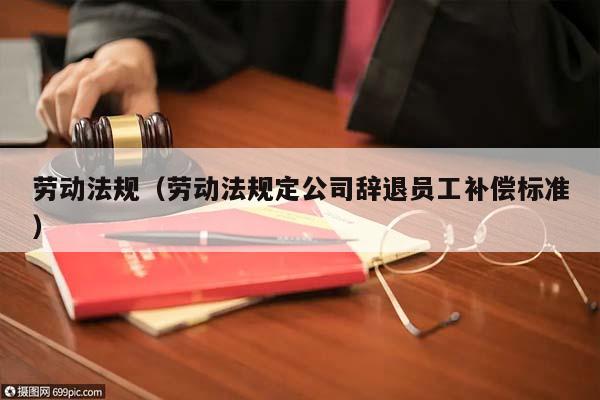 劳动法规（劳动法规定公司辞退员工补偿标准）