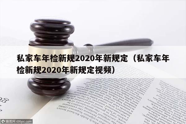 私家车年检新规2020年新规定（私家车年检新规2020年新规定视频）