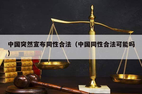 中国突然宣布同性合法（中国同性合法可能吗）